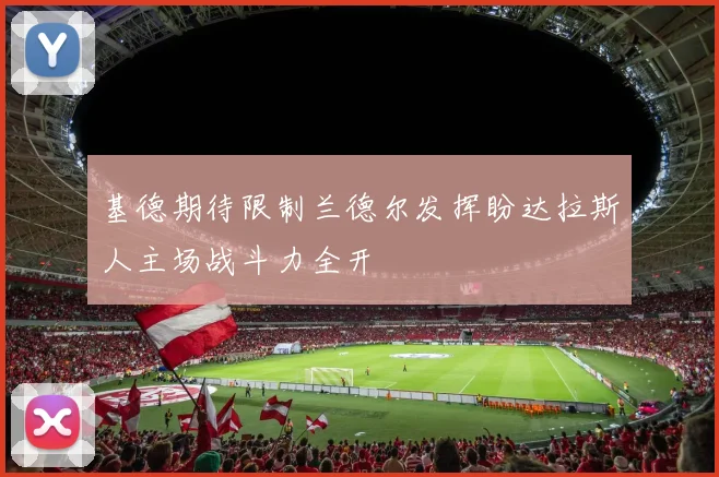 基德期待限制兰德尔发挥盼达拉斯人主场战斗力全开