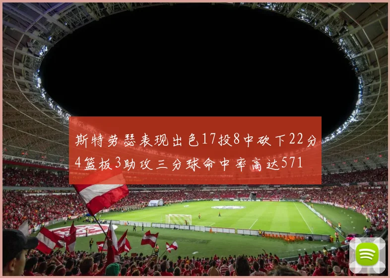 斯特劳瑟表现出色17投8中砍下22分4篮板3助攻三分球命中率高达571