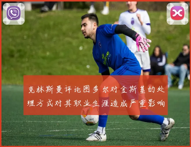 克林斯曼评论图多尔对金斯基的处理方式对其职业生涯造成严重影响
