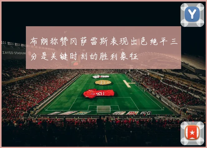 布朗称赞冈萨雷斯表现出色绝平三分是关键时刻的胜利象征