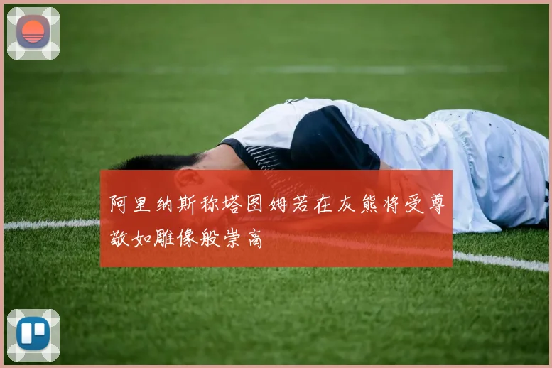 阿里纳斯称塔图姆若在灰熊将受尊敬如雕像般崇高