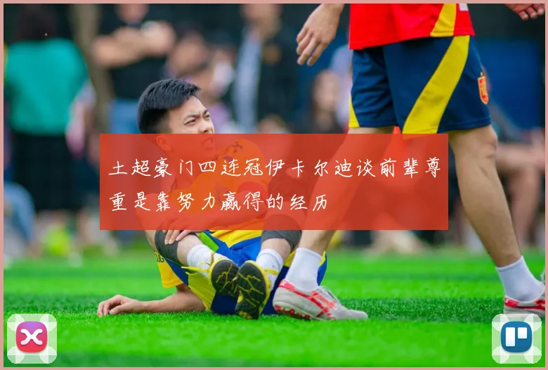 土超豪门四连冠伊卡尔迪谈前辈尊重是靠努力赢得的经历
