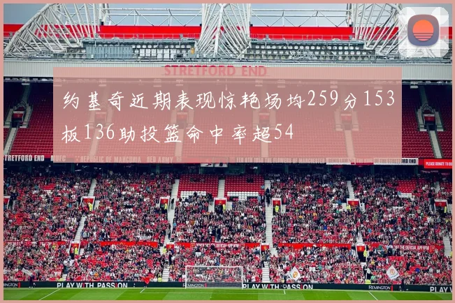 约基奇近期表现惊艳场均259分153板136助投篮命中率超54