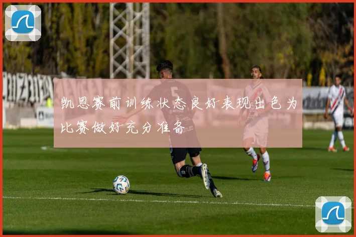 凯恩赛前训练状态良好表现出色为比赛做好充分准备