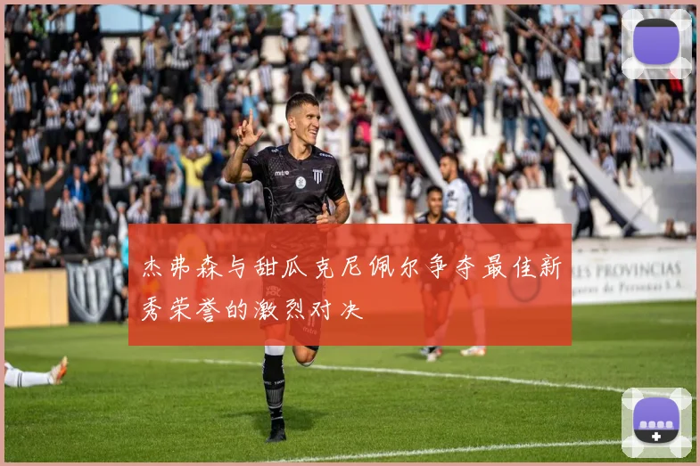 杰弗森与甜瓜克尼佩尔争夺最佳新秀荣誉的激烈对决