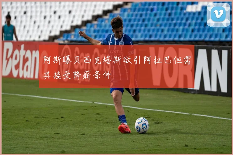 阿斯曝贝西克塔斯欲引阿拉巴但需其接受降薪条件