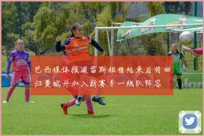 巴西媒体报道雷斯租借结束后将回归曼城并加入新赛季一线队阵容