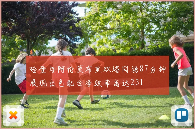 哈登与阿伦莫布里双塔同场87分钟展现出色配合净效率高达231