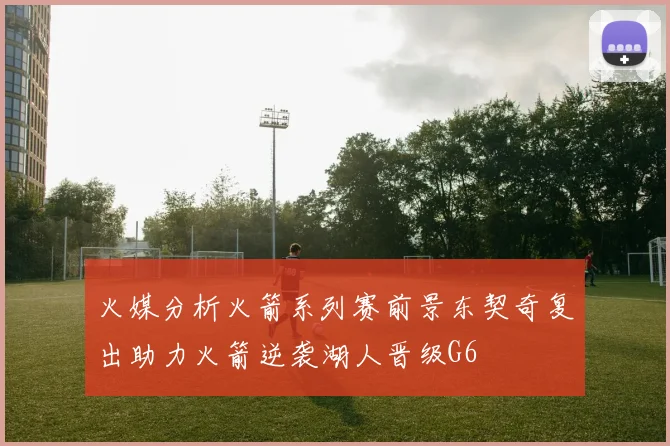 火媒分析火箭系列赛前景东契奇复出助力火箭逆袭湖人晋级G6